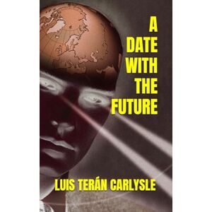 TERÁN CARLYSLE, LUIS A DATE WITH THE FUTURE TERÁN CARLYSLE, LUIS A DATE WITH THE FUTURE