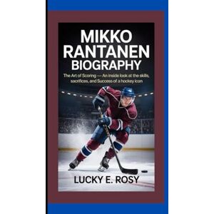 ROSY, LUCKY E. MIKKO RANTANEN BIOGRAPHY: THE ART OF SCORING – AN INSIDE LOOK AT THE SKILLS, SACRIFICES, AND SUCCESS OF A HOCKEY ICON ROSY, LUCKY E. MIKKO RANTANEN BIOGRAPHY: THE ART OF SCORING – AN INSIDE LOOK AT THE SKILLS, SACRIFICES, AND SUCCESS OF A HOCKEY ICON