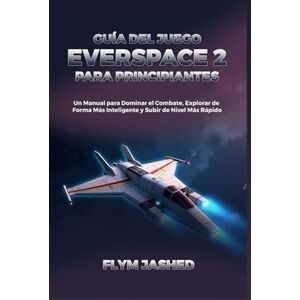 Jashed, Flym Guía del Juego Everspace 2 para Principiantes: Un Manual para Dominar el Combate, Explorar de Forma Más Inteligente y Subir de Nivel Más Rápido Jashed, Flym Guía del Juego Everspace 2 para Principiantes: Un Manual para Dominar el Combate, Explorar de Forma Más Inteligente y Subir de Nivel Más Rápido