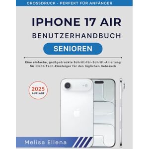 ELLENA, MELISA iPHONE 17 AIR Benutzerhandbuch FÜR SENIOREN: Eine einfache, großgedruckte Schritt-für-Schritt-Anleitung für Nicht-Tech-Einsteiger für den täglichen Gebrauch ELLENA, MELISA iPHONE 17 AIR Benutzerhandbuch FÜR SENIOREN: Eine einfache, großgedruckte Schritt-für-Schritt-Anleitung für Nicht-Tech-Einsteiger für den täglichen Gebrauch