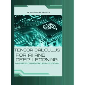 Mishra, Anshuman Tensor calculus for ai and deep learning: Foundations frameworks and applications (Math and Artificial Intelligence) Mishra, Anshuman Tensor calculus for ai and deep learning: Foundations frameworks and applications (Math and Artificial Intelligence)