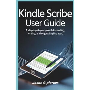 G.pierces, Jaxon Kindle Scribe User Guide: A Step-by-Step Approach to Reading, Writing, and Organizing Like a Pro (AI tech trend, Gadgets review and movie trend) G.pierces, Jaxon Kindle Scribe User Guide: A Step-by-Step Approach to Reading, Writing, and Organizing Like a Pro (AI tech trend, Gadgets review and movie trend)