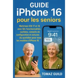 GUILD, TOMAZ Guide iPhone 16 pour les seniors: Maitrisez iOS 17 et 18 avec 50+ fonctionnalités cachées, conseils de configuration et astuces du quotidien pour tous les modèles d'iPhone 16 GUILD, TOMAZ Guide iPhone 16 pour les seniors: Maitrisez iOS 17 et 18 avec 50+ fonctionnalités cachées, conseils de configuration et astuces du quotidien pour tous les modèles d'iPhone 16