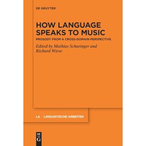 How Language Speaks to Music: Prosody from a Cross-domain Perspective: 583 (Linguistische Arbeiten, 583) How Language Speaks to Music: Prosody from a Cross-domain Perspective: 583 (Linguistische Arbeiten, 583)