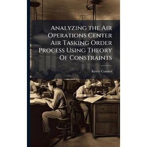 Conner, Kevin Analyzing the Air Operations Center Air Tasking Order Process Using Theory Of Constraints Conner, Kevin Analyzing the Air Operations Center Air Tasking Order Process Using Theory Of Constraints