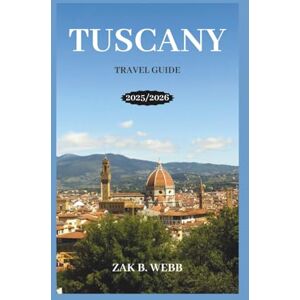 Webb, Zak B. TUSCANY TRAVEL GUIDE 2025/2026: Tuscany Travel Guide 2025: Discover Florence, Siena, Chianti, and Hidden Villages with Itineraries, Food & Wine Tips, and Local Secrets Webb, Zak B. TUSCANY TRAVEL GUIDE 2025/2026: Tuscany Travel Guide 2025: Discover Florence, Siena, Chianti, and Hidden Villages with Itineraries, Food & Wine Tips, and Local Secrets