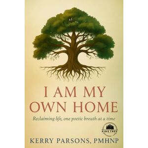 Parsons PMHNP, Kerry I Am My Own Home: Reclaiming life, one poetic breath at a time Parsons PMHNP, Kerry I Am My Own Home: Reclaiming life, one poetic breath at a time