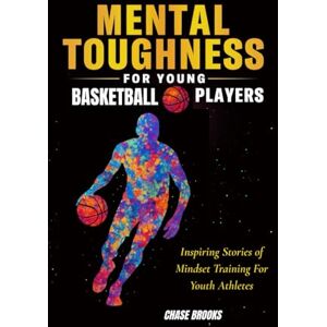Brooks, Chase Mental Toughness for Young Basketball Players: Inspiring Stories of Mindset Training for Youth Athletes Brooks, Chase Mental Toughness for Young Basketball Players: Inspiring Stories of Mindset Training for Youth Athletes