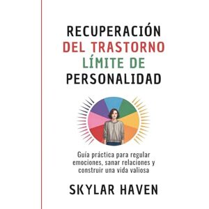 Haven, Skylar Recuperación del trastorno límite de personalidad: Guía práctica para regular emociones, sanar relaciones y construir una vida valiosa Haven, Skylar Recuperación del trastorno límite de personalidad: Guía práctica para regular emociones, sanar relaciones y construir una vida valiosa