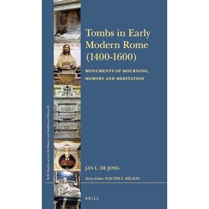 Jan L. de Jong Tombs in Early Modern Rome (1400-1600): Monuments of Mourning, Memory and Meditation: 65 (Brill’s Studies on Art, Art History, and Intellectual History, 65) Jan L. de Jong Tombs in Early Modern Rome (1400-1600): Monuments of Mourning, Memory and Meditation: 65 (Brill’s Studies on Art, Art History, and Intellectual History, 65)