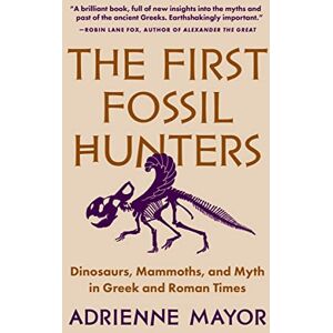 Mayor, Adrienne The First Fossil Hunters: Dinosaurs, Mammoths, and Myth in Greek and Roman Times Mayor, Adrienne The First Fossil Hunters: Dinosaurs, Mammoths, and Myth in Greek and Roman Times