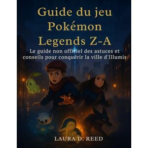Reed, Laura D. Guide du jeu Pokémon Legends Z-A: Le guide non officiel des astuces et conseils pour conquérir la ville d'Illumis Reed, Laura D. Guide du jeu Pokémon Legends Z-A: Le guide non officiel des astuces et conseils pour conquérir la ville d'Illumis