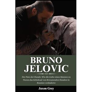 Grey, Jaxon Biografie von Bruno Jelovic: Der Pate der Hunde: Wie die Liebe eines Mannes zu Tieren das Schicksal von Streunenden Hunden in Bosnien veränderte Grey, Jaxon Biografie von Bruno Jelovic: Der Pate der Hunde: Wie die Liebe eines Mannes zu Tieren das Schicksal von Streunenden Hunden in Bosnien veränderte