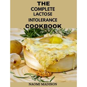 MADISON, NAOMI THE COMPLETE LACTOSE INTOLERANCE COOKBOOK: 100 Easy and Delicious Recipes Using Lactose-Free Milk, Cheese, and Yogurt for a Happy Gut MADISON, NAOMI THE COMPLETE LACTOSE INTOLERANCE COOKBOOK: 100 Easy and Delicious Recipes Using Lactose-Free Milk, Cheese, and Yogurt for a Happy Gut