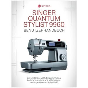Dorn, Ella Singer Quantum Stylist 9960 Benutzerhandbuch: Der vollständige Leitfaden zur Einrichtung, Bedienung, Wartung und Fehlerbehebung der Singer Quantum Stylist 9960 Dorn, Ella Singer Quantum Stylist 9960 Benutzerhandbuch: Der vollständige Leitfaden zur Einrichtung, Bedienung, Wartung und Fehlerbehebung der Singer Quantum Stylist 9960