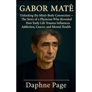 page, Daphne GABOR MATE: Unlocking the Mind-Body Connection — The Story of a Physician Who Revealed How Early Life Trauma Influences Addiction, Cancer, and Mental Health page, Daphne GABOR MATE: Unlocking the Mind-Body Connection — The Story of a Physician Who Revealed How Early Life Trauma Influences Addiction, Cancer, and Mental Health