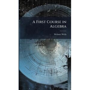 Wells, Webster 1851-1916 A First Course in Algebra Wells, Webster 1851-1916 A First Course in Algebra