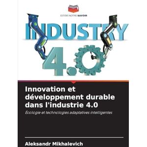 Mikhalevich, Alexandr Innovation et développement durable dans l'industrie 4.0: Écologie et technologies adaptatives intelligentes Mikhalevich, Alexandr Innovation et développement durable dans l'industrie 4.0: Écologie et technologies adaptatives intelligentes