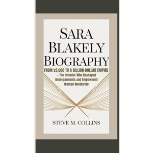 M. Collins, Steve SARA BLAKELY BIOGRAPHY: From $5,000 to a Billion-Dollar Empire — The Inventor Who Reshaped Undergarments and Empowered Women Worldwide M. Collins, Steve SARA BLAKELY BIOGRAPHY: From $5,000 to a Billion-Dollar Empire — The Inventor Who Reshaped Undergarments and Empowered Women Worldwide