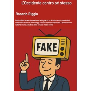 Riggio, Rosario L'Occidente contro sé stesso: Dal conflitto israelo-palestinese alla guerra in Ucraina. Come opinionisti, controinformatori e personaggi assortiti ... in una palude di fake news e mezze verità Riggio, Rosario L'Occidente contro sé stesso: Dal conflitto israelo-palestinese alla guerra in Ucraina. Come opinionisti, controinformatori e personaggi assortiti ... in una palude di fake news e mezze verità