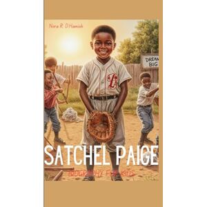 Hamish, Nora R. D. Satchel Paige biography for kids (the pitcher who never ran out of dreams): The kid from Alabama who grew up to wow the world Hamish, Nora R. D. Satchel Paige biography for kids (the pitcher who never ran out of dreams): The kid from Alabama who grew up to wow the world