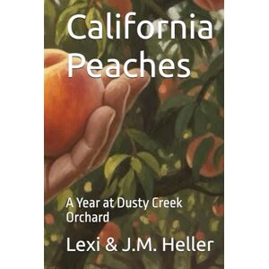 Heller, Lexi California Peaches: A Year at Dusty Creek Orchard Heller, Lexi California Peaches: A Year at Dusty Creek Orchard