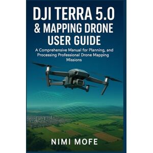 Mofe, Nimi DJI Terra 5.0 & Mapping Drone User Guide: A Comprehensive Manual for Planning, Executing, and Processing Professional Drone Mapping Missions Mofe, Nimi DJI Terra 5.0 & Mapping Drone User Guide: A Comprehensive Manual for Planning, Executing, and Processing Professional Drone Mapping Missions