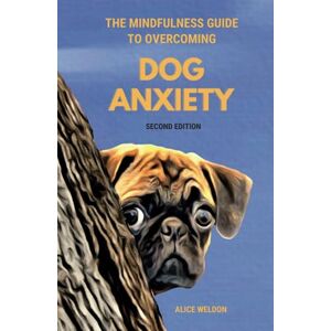 Weldon, Alice The Mindfulness Guide to Overcoming Dog Anxiety: 7 Proven Techniques to Calm Your Anxious Dog, Regain Your Peace of Mind, and Ease Separation Anxiety (Paws and Relax) Weldon, Alice The Mindfulness Guide to Overcoming Dog Anxiety: 7 Proven Techniques to Calm Your Anxious Dog, Regain Your Peace of Mind, and Ease Separation Anxiety (Paws and Relax)