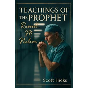 Scott Teachings of the Prophet: Russell M. Nelson: Practical Guidance and Prophetic Counsel from the Seventeenth President of The Church of Jesus Christ of Latter-day Saints Scott Teachings of the Prophet: Russell M. Nelson: Practical Guidance and Prophetic Counsel from the Seventeenth President of The Church of Jesus Christ of Latter-day Saints