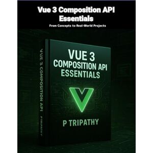 Tripathy, P Vue 3 Composition API Essentials: From Concepts to Real-World Projects Tripathy, P Vue 3 Composition API Essentials: From Concepts to Real-World Projects