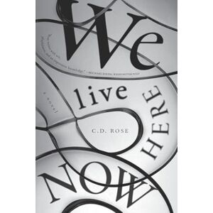C. D. Rose We Live Here Now WINNER OF THE GOLDSMITHS PRIZE 2025 C. D. Rose We Live Here Now WINNER OF THE GOLDSMITHS PRIZE 2025