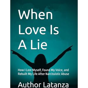 Latanza, Author When Love Is A Lie: How I Lost Myself, Found My Voice, and Rebuilt My Life After Narcissistic Abuse Latanza, Author When Love Is A Lie: How I Lost Myself, Found My Voice, and Rebuilt My Life After Narcissistic Abuse