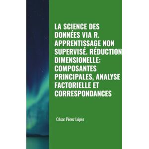 Perez LA SCIENCE DES DONNÉES VIA R. APPRENTISSAGE NON SUPERVISÉ. RÉDUCTION DIMENSIONELLE: COMPOSANTES PRINCIPALES, ANALYSE FACTORIELLE ET CORRESPONDANCES Perez LA SCIENCE DES DONNÉES VIA R. APPRENTISSAGE NON SUPERVISÉ. RÉDUCTION DIMENSIONELLE: COMPOSANTES PRINCIPALES, ANALYSE FACTORIELLE ET CORRESPONDANCES