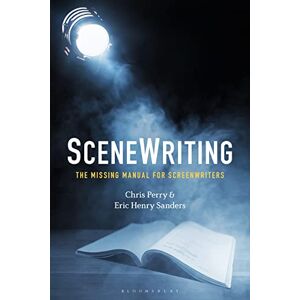 Chris Perry SceneWriting: The Missing Manual for Screenwriters Chris Perry SceneWriting: The Missing Manual for Screenwriters