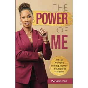 Self, Wonderful The Power of Me: A Black Woman’s Healing Journey Through Life’s Struggles Self, Wonderful The Power of Me: A Black Woman’s Healing Journey Through Life’s Struggles