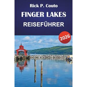 Couto, Rick P. FINGER LAKES REISEFÜHRER 2026: Entdecken Sie die Natur, Weinstraßen, historische Städte und familienfreundliche Aktivitäten in New Yorks malerischer Region Couto, Rick P. FINGER LAKES REISEFÜHRER 2026: Entdecken Sie die Natur, Weinstraßen, historische Städte und familienfreundliche Aktivitäten in New Yorks malerischer Region