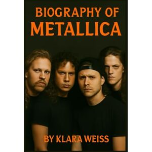 WEISS, KLARA BIOGRAPHY OF METALLICA: THE DEVELOPMENT OF A METAL GIANT WEISS, KLARA BIOGRAPHY OF METALLICA: THE DEVELOPMENT OF A METAL GIANT