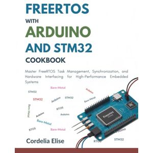 Elise, Cordelia FreeRTOS with Arduino and STM32 Cookbook: Master FreeRTOS Task Management, Synchronization, and Hardware Interfacing for High-Performance Embedded Systems Elise, Cordelia FreeRTOS with Arduino and STM32 Cookbook: Master FreeRTOS Task Management, Synchronization, and Hardware Interfacing for High-Performance Embedded Systems
