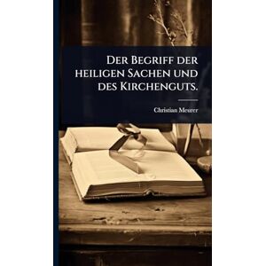 Meurer, Christian Der Begriff der heiligen Sachen und des Kirchenguts. Meurer, Christian Der Begriff der heiligen Sachen und des Kirchenguts.