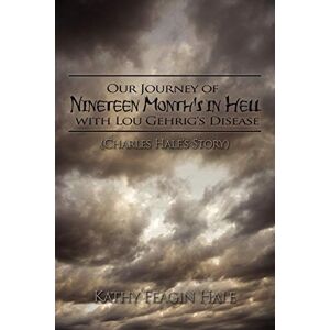 Hale, Kathy Feagin Our Journey of Nineteen Month's in Hell with Lou Gehrig's Disease: (Charles Hale's Story) Hale, Kathy Feagin Our Journey of Nineteen Month's in Hell with Lou Gehrig's Disease: (Charles Hale's Story)