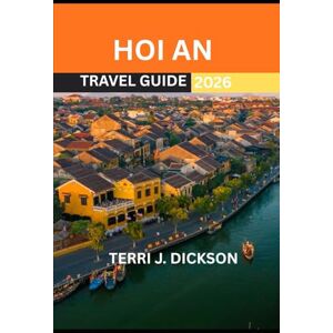 DICKSON, TERRI J. HOI AN TRAVEL GUIDE 2026: Hoi An: Where Ancient Heritage Meets Coastal Serenity DICKSON, TERRI J. HOI AN TRAVEL GUIDE 2026: Hoi An: Where Ancient Heritage Meets Coastal Serenity