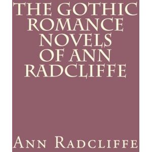 Radcliffe, Ann The Gothic Romance Novels of Ann Radcliffe Radcliffe, Ann The Gothic Romance Novels of Ann Radcliffe