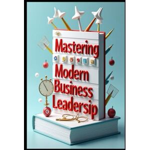 Abdo, Saad Mastering Modern Business Leadership: Strategic Leadership, Building Success Through Excellence, Executive Mindset, Modern Leadership Strategies, Leading With Purpose, Strategic Executive Excellence Abdo, Saad Mastering Modern Business Leadership: Strategic Leadership, Building Success Through Excellence, Executive Mindset, Modern Leadership Strategies, Leading With Purpose, Strategic Executive Excellence