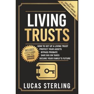 Sterling, Lucas Living Trusts: How to Set Up a Living Trust, Protect Your Assets, Bypass Probate, Save Big on Taxes, and Secure Your Family’s Future Without Expensive ... Money: A Personal Finance Books Collection) Sterling, Lucas Living Trusts: How to Set Up a Living Trust, Protect Your Assets, Bypass Probate, Save Big on Taxes, and Secure Your Family’s Future Without Expensive ... Money: A Personal Finance Books Collection)