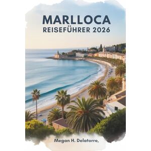 Delatorre, Megan H. MARLLOCA REISEFÜHRER 2026: Sonne, Meer und verborgene Schätze im spanischen Inselparadies Delatorre, Megan H. MARLLOCA REISEFÜHRER 2026: Sonne, Meer und verborgene Schätze im spanischen Inselparadies