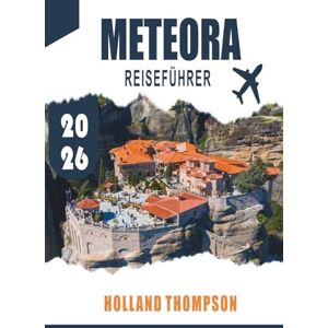 THOMPSON, HOLLAND METEORA REISEFÜHRER 2026: Entdecken Sie Klöster an den Klippen, malerische Wanderwege und Panoramablicke in Zentralgriechenland THOMPSON, HOLLAND METEORA REISEFÜHRER 2026: Entdecken Sie Klöster an den Klippen, malerische Wanderwege und Panoramablicke in Zentralgriechenland