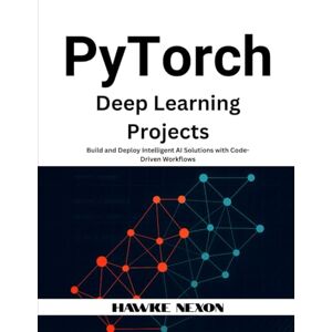 Nexon, Hawke PyTorch Deep Learning Projects: Build and Deploy Intelligent AI Solutions with Code-Driven Workflows Nexon, Hawke PyTorch Deep Learning Projects: Build and Deploy Intelligent AI Solutions with Code-Driven Workflows