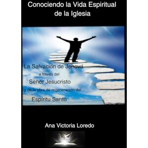 Loredo, Ana Victoria Conociendo la Vida Espiritual de la Iglesia: La Salvación de Jehová a traves del Señor Jesucristo y de la Obra de Regeneración del Espíritu Santo Loredo, Ana Victoria Conociendo la Vida Espiritual de la Iglesia: La Salvación de Jehová a traves del Señor Jesucristo y de la Obra de Regeneración del Espíritu Santo