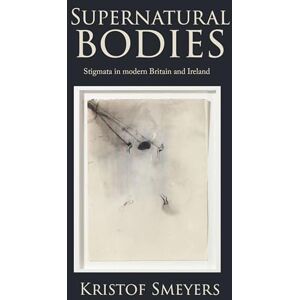 Kristof Smeyers Supernatural bodies: Stigmata in Modern Britain and Ireland Kristof Smeyers Supernatural bodies: Stigmata in Modern Britain and Ireland