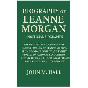 Hall, John M Biography Of Leanne Morgan(Unofficial Biography): The Unofficial Biography and Career Journey of Leanne Morgan From Stand-Up Comedy and Family Stories ... Audiences with Humor and Authenticity Hall, John M Biography Of Leanne Morgan(Unofficial Biography): The Unofficial Biography and Career Journey of Leanne Morgan From Stand-Up Comedy and Family Stories ... Audiences with Humor and Authenticity